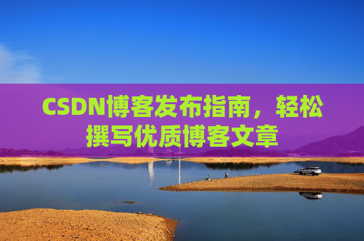 CSDN博客发布指南，轻松撰写优质博客文章