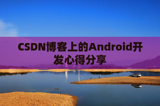 CSDN博客上的Android开发心得分享